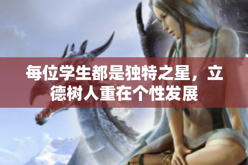 每位学生都是独特之星，立德树人重在个性发展