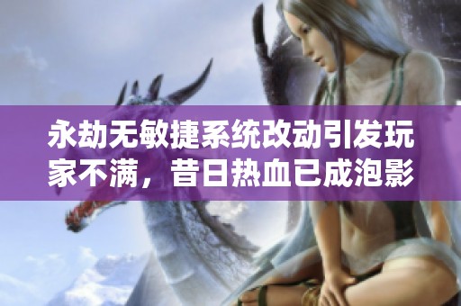 永劫无敏捷系统改动引发玩家不满，昔日热血已成泡影