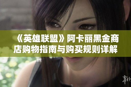 《英雄联盟》阿卡丽黑金商店购物指南与购买规则详解