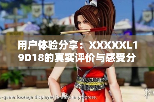 用户体验分享：XXXXXL19D18的真实评价与感受分析