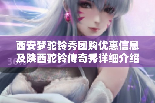 西安梦驼铃秀团购优惠信息及陕西驼铃传奇秀详细介绍
