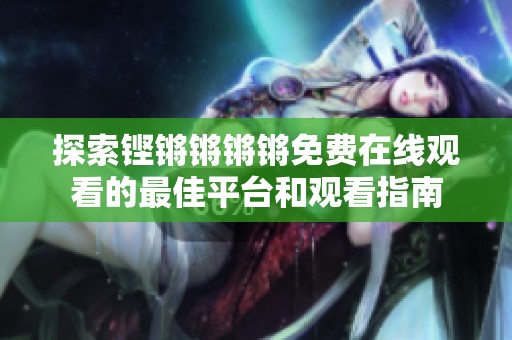 探索铿锵锵锵锵免费在线观看的最佳平台和观看指南