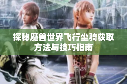 探秘魔兽世界飞行坐骑获取方法与技巧指南