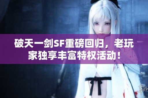 破天一剑SF重磅回归，老玩家独享丰富特权活动！