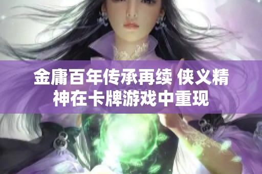 金庸百年传承再续 侠义精神在卡牌游戏中重现