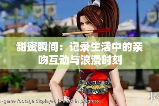 甜蜜瞬间：记录生活中的亲吻互动与浪漫时刻