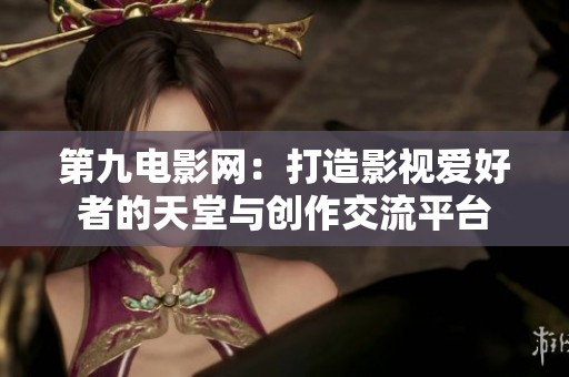 第九电影网：打造影视爱好者的天堂与创作交流平台