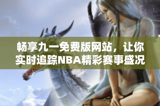 畅享九一免费版网站，让你实时追踪NBA精彩赛事盛况