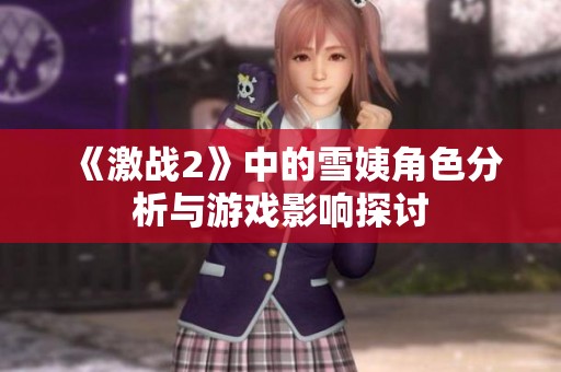 《激战2》中的雪姨角色分析与游戏影响探讨