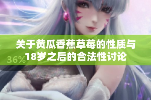关于黄瓜香蕉草莓的性质与18岁之后的合法性讨论