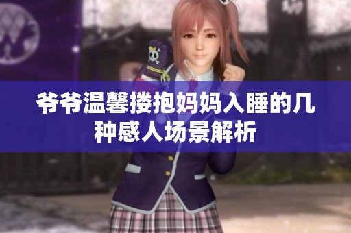 爷爷温馨搂抱妈妈入睡的几种感人场景解析