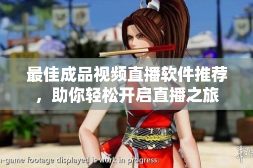 最佳成品视频直播软件推荐，助你轻松开启直播之旅