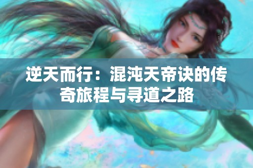 逆天而行：混沌天帝诀的传奇旅程与寻道之路