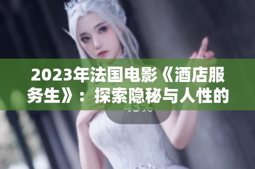2023年法国电影《酒店服务生》：探索隐秘与人性的温情故事