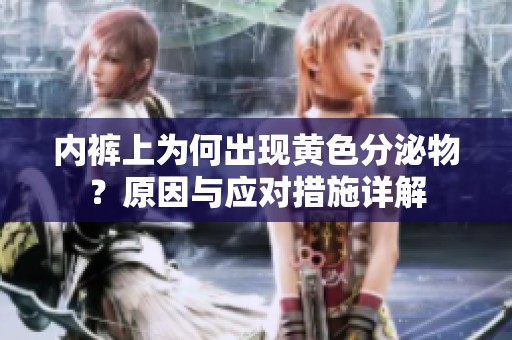 内裤上为何出现黄色分泌物？原因与应对措施详解