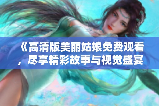 《高清版美丽姑娘免费观看，尽享精彩故事与视觉盛宴》