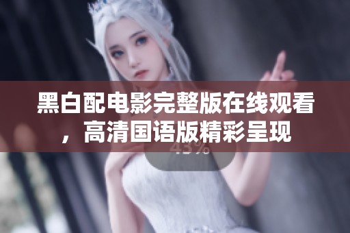 黑白配电影完整版在线观看，高清国语版精彩呈现