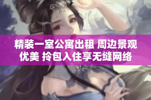 精装一室公寓出租 周边景观优美 拎包入住享无缝网络