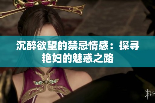 沉醉欲望的禁忌情感：探寻艳妇的魅惑之路