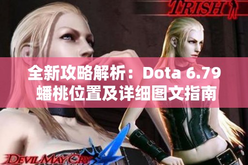 全新攻略解析：Dota 6.79 蟠桃位置及详细图文指南