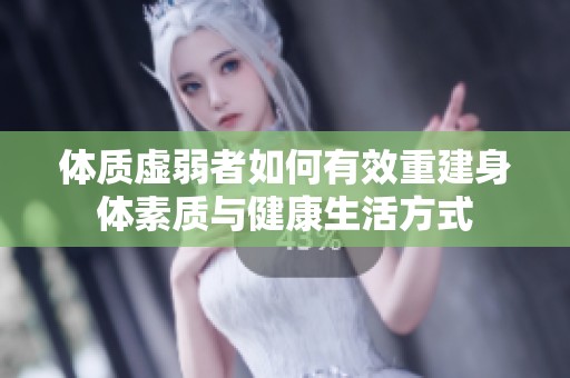 体质虚弱者如何有效重建身体素质与健康生活方式