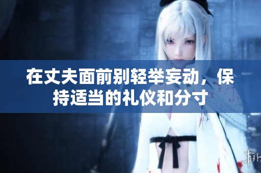 在丈夫面前别轻举妄动，保持适当的礼仪和分寸