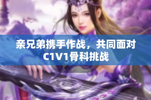 亲兄弟携手作战，共同面对C1V1骨科挑战