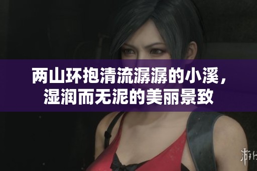两山环抱清流潺潺的小溪，湿润而无泥的美丽景致