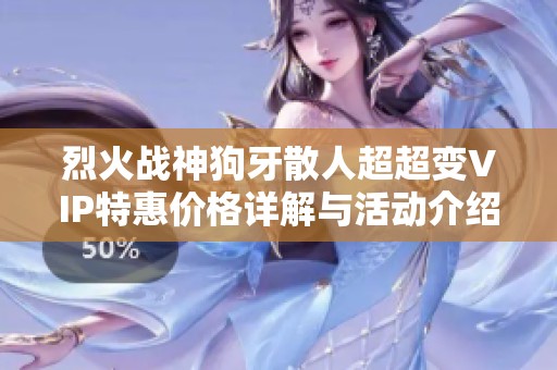 烈火战神狗牙散人超超变VIP特惠价格详解与活动介绍