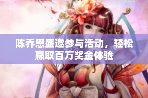 陈乔恩盛邀参与活动，轻松赢取百万奖金体验