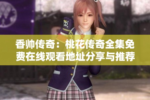 香帅传奇：桃花传奇全集免费在线观看地址分享与推荐