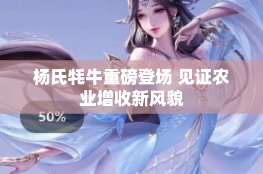 杨氏牦牛重磅登场 见证农业增收新风貌