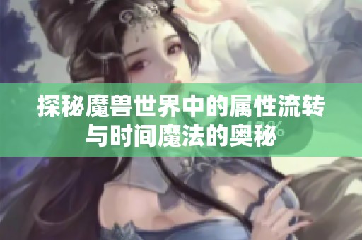 探秘魔兽世界中的属性流转与时间魔法的奥秘