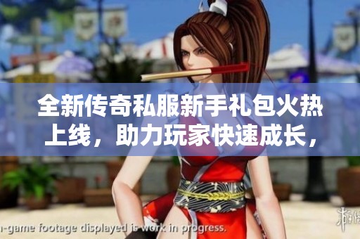 全新传奇私服新手礼包火热上线，助力玩家快速成长，快来领取惊喜吧！