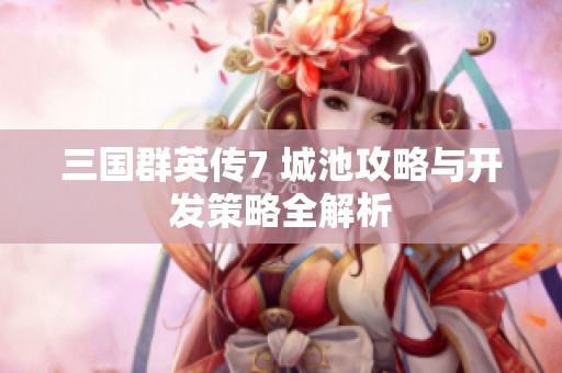 三国群英传7 城池攻略与开发策略全解析