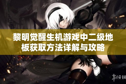 黎明觉醒生机游戏中二级地板获取方法详解与攻略