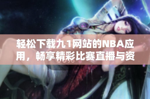 轻松下载九1网站的NBA应用，畅享精彩比赛直播与资讯