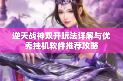 逆天战神双开玩法详解与优秀挂机软件推荐攻略