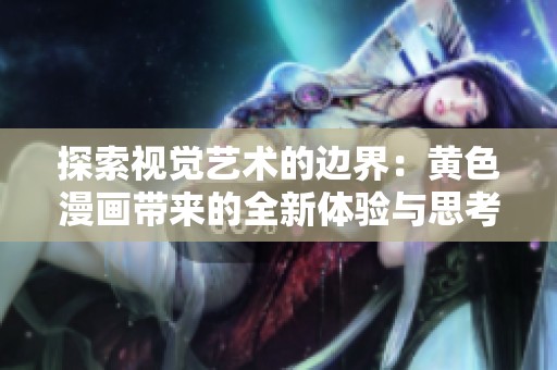 探索视觉艺术的边界：黄色漫画带来的全新体验与思考