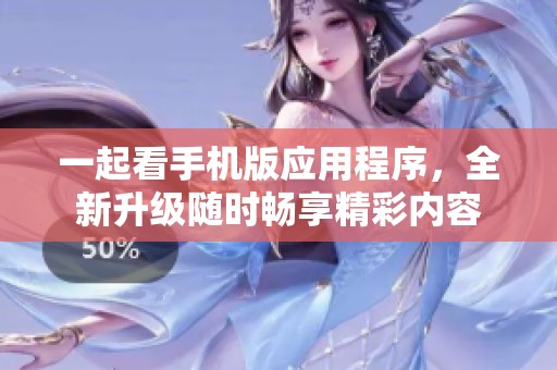 一起看手机版应用程序，全新升级随时畅享精彩内容