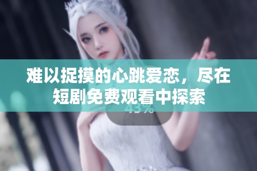 难以捉摸的心跳爱恋，尽在短剧免费观看中探索