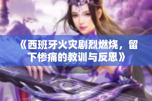 《西班牙火灾剧烈燃烧，留下惨痛的教训与反思》