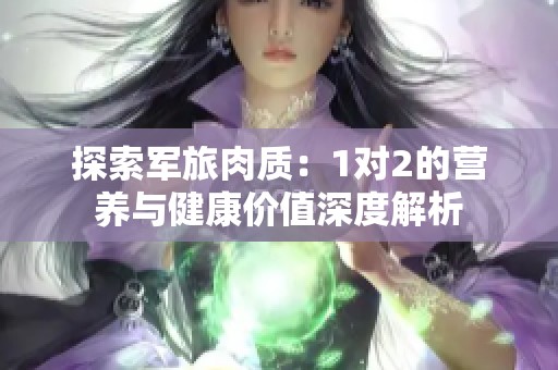 探索军旅肉质：1对2的营养与健康价值深度解析