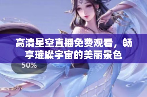 高清星空直播免费观看，畅享璀璨宇宙的美丽景色