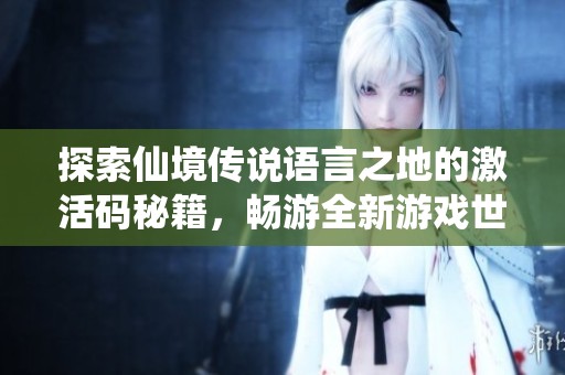 探索仙境传说语言之地的激活码秘籍，畅游全新游戏世界