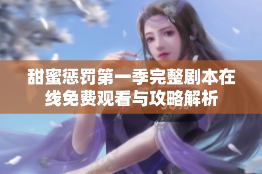 甜蜜惩罚第一季完整剧本在线免费观看与攻略解析