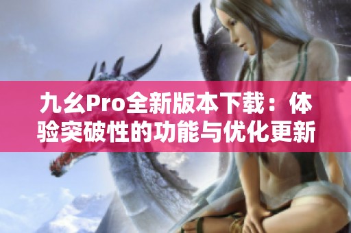九幺Pro全新版本下载：体验突破性的功能与优化更新