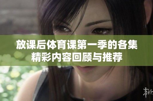 放课后体育课第一季的各集精彩内容回顾与推荐