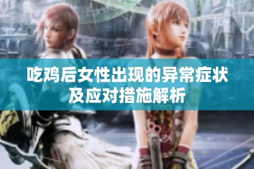 吃鸡后女性出现的异常症状及应对措施解析