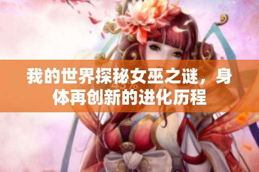我的世界探秘女巫之谜，身体再创新的进化历程